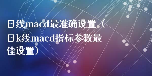 日线macd最准确设置（日k线macd指标参数最佳设置）_https://www.lansai.wang_期货品种_第1张