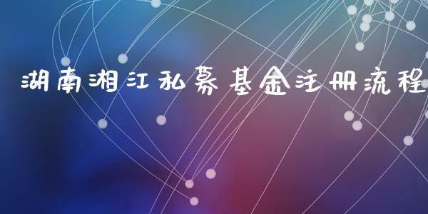 湖南湘江私募基金注册流程_https://www.lansai.wang_基金理财_第1张