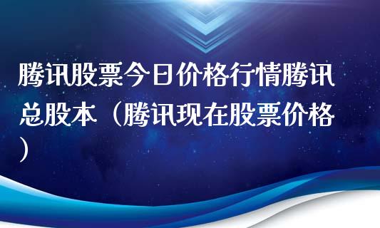 腾讯股票今日价格行情腾讯总股本（腾讯现在股票价格）_https://www.lansai.wang_股票问答_第1张