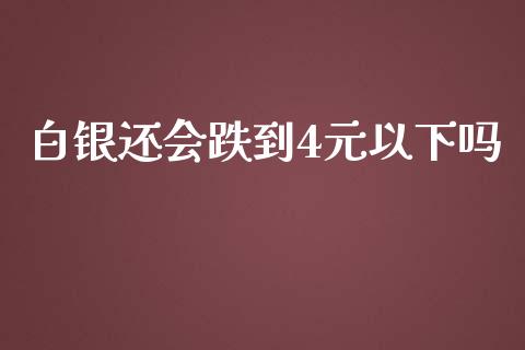 白银还会跌到4元以下吗_https://www.lansai.wang_期货资讯_第1张