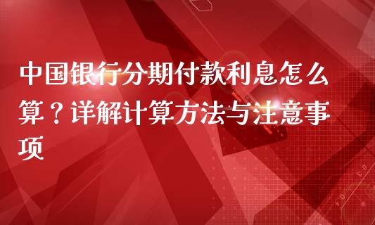 中国银行分期付款利息怎么算？详解计算方法与注意事项_https://www.lansai.wang_基金理财_第1张