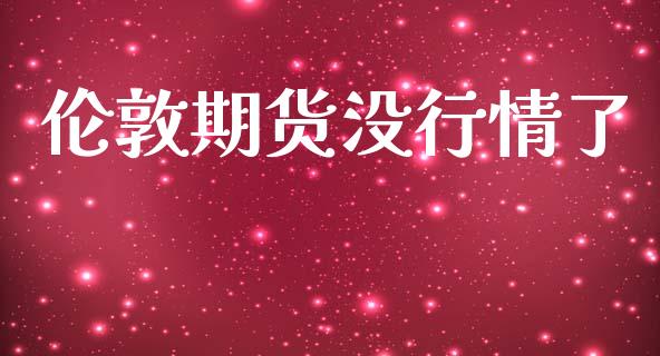 伦敦期货没行情了_https://www.lansai.wang_期货资讯_第1张