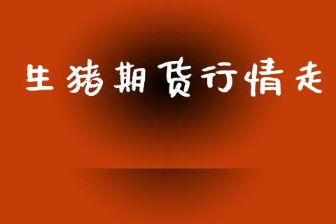 生猪期货行情走_https://www.lansai.wang_期货行情_第1张