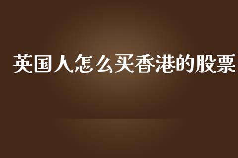 英国人怎么买香港的股票_https://www.lansai.wang_期货行情_第1张