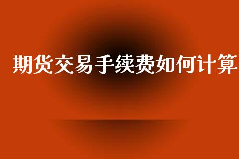期货交易手续费如何计算_https://www.lansai.wang_期货行情_第1张