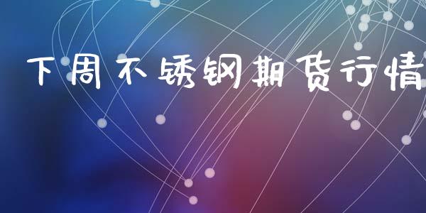 下周不锈钢期货行情_https://www.lansai.wang_期货资讯_第1张