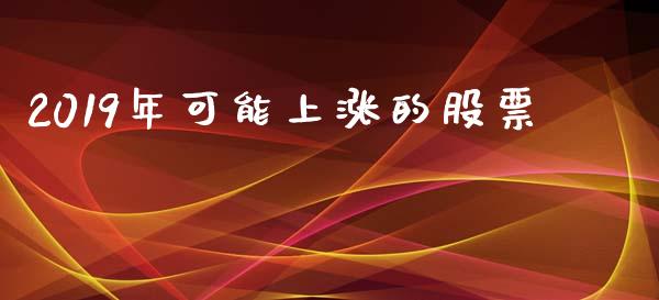 2019年可能上涨的股票_https://www.lansai.wang_期货行情_第1张