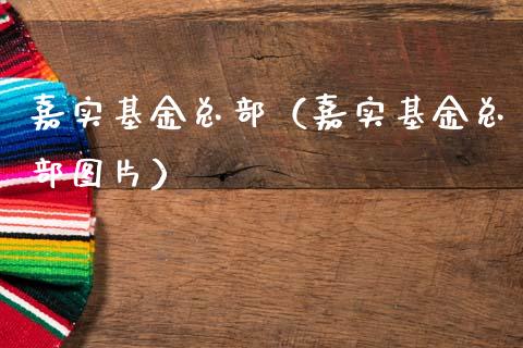 嘉实基金总部（嘉实基金总部图片）_https://www.lansai.wang_基金理财_第1张