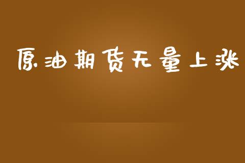 原油期货无量上涨_https://www.lansai.wang_期货行情_第1张