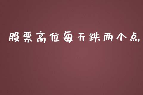 股票高位每天跌两个点_https://www.lansai.wang_期货资讯_第1张
