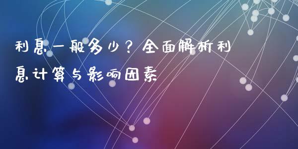 利息一般多少？全面解析利息计算与影响因素_https://www.lansai.wang_期货学院_第1张