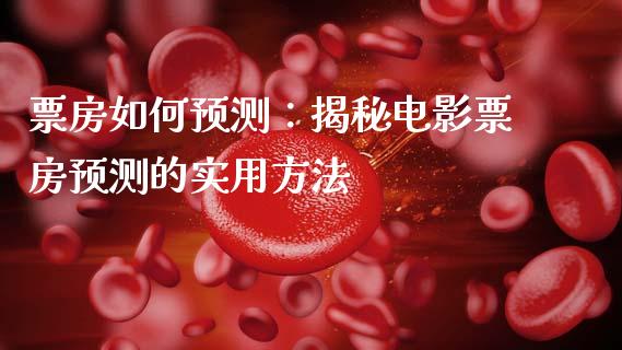 票房如何预测：揭秘电影票房预测的实用方法_https://www.lansai.wang_期货学院_第1张