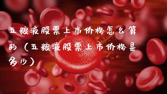 五粮液股票上市价格怎么算的（五粮液股票上市价格是多少）_https://www.lansai.wang_股票知识_第1张