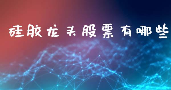 硅胶龙头股票有哪些_https://www.lansai.wang_期货行情_第1张
