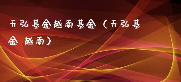 天弘基金越南基金（天弘基金 越南）_https://www.lansai.wang_基金理财_第1张