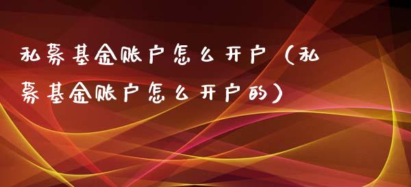 私募基金账户怎么开户（私募基金账户怎么开户的）_https://www.lansai.wang_基金理财_第1张