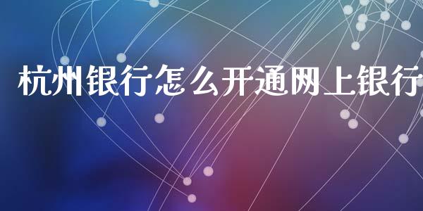 杭州银行怎么开通网上银行_https://www.lansai.wang_理财百科_第1张