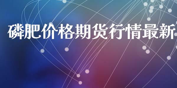 磷肥价格期货行情最新_https://www.lansai.wang_恒生指数_第1张