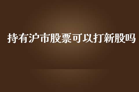 持有沪市股票可以打新股吗_https://www.lansai.wang_期货行情_第1张