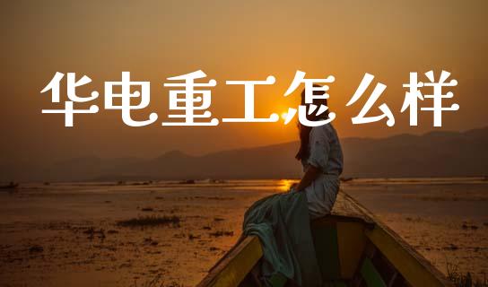 华电重工怎么样_https://www.lansai.wang_理财百科_第1张