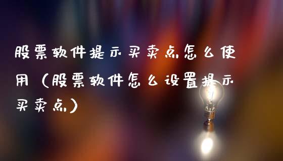 股票软件提示买卖点怎么使用（股票软件怎么设置提示买卖点）_https://www.lansai.wang_股票知识_第1张