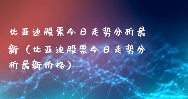 比亚迪股票今日走势分析最新（比亚迪股票今日走势分析最新价格）_https://www.lansai.wang_股票知识_第1张