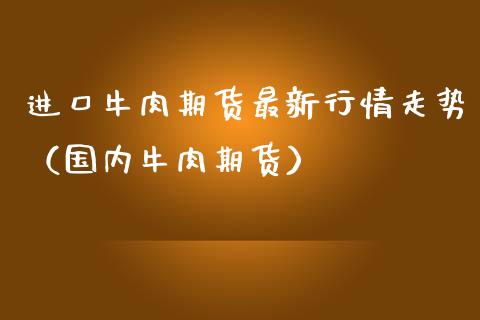 进口牛肉期货最新行情走势（国内牛肉期货）_https://www.lansai.wang_恒生指数_第1张