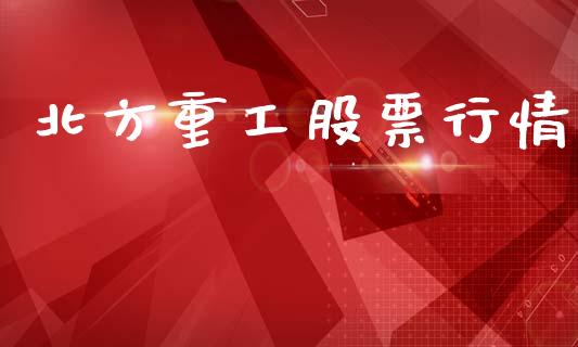 北方重工股票行情_https://www.lansai.wang_股票知识_第1张