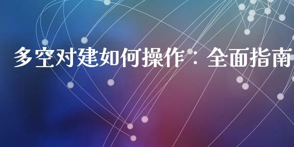 多空对建如何操作：全面指南_https://www.lansai.wang_股指期货_第1张
