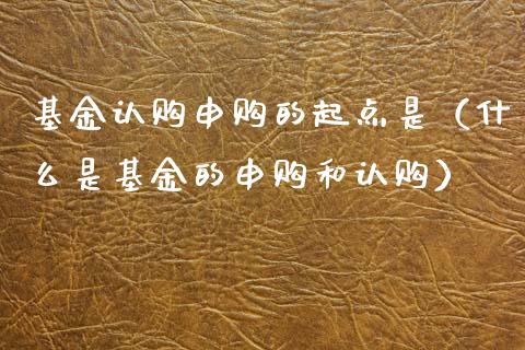 基金认购申购的起点是（什么是基金的申购和认购）_https://www.lansai.wang_基金理财_第1张