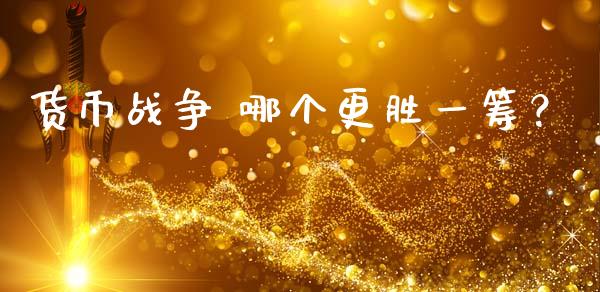 货币战争 哪个更胜一筹？_https://www.lansai.wang_期货行情_第1张