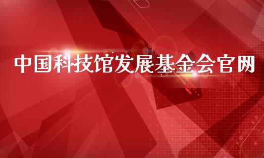 中国科技馆发展基金会官网_https://www.lansai.wang_基金理财_第1张
