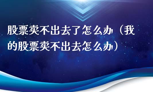 股票卖不出去了怎么办（我的股票卖不出去怎么办）_https://www.lansai.wang_股票知识_第1张