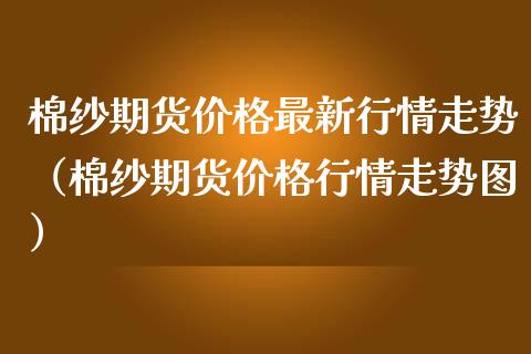 棉纱期货价格最新行情走势（棉纱期货价格行情走势图）_https://www.lansai.wang_恒生指数_第1张