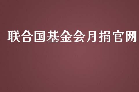 联合国基金会月捐官网_https://www.lansai.wang_基金理财_第1张