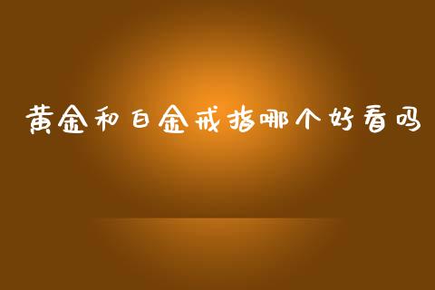 黄金和白金戒指哪个好看吗_https://www.lansai.wang_理财百科_第1张