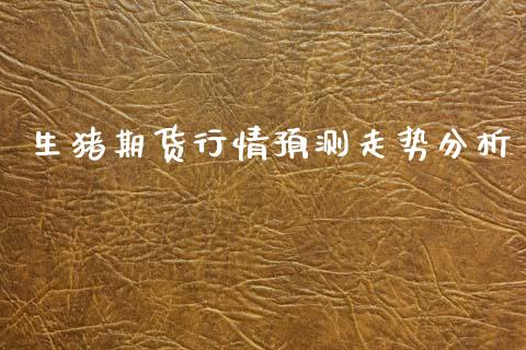 生猪期货行情预测走势分析_https://www.lansai.wang_恒生指数_第1张