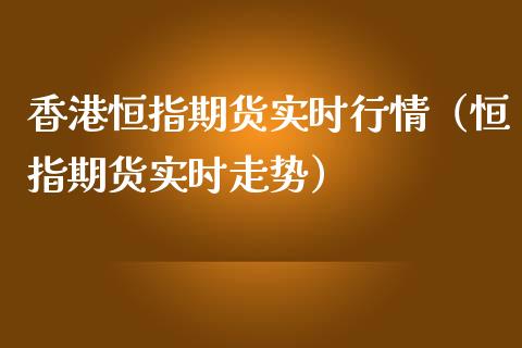 香港恒指期货实时行情（恒指期货实时走势）_https://www.lansai.wang_期货行情_第1张
