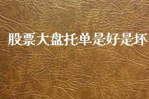 股票大盘托单是好是坏_https://www.lansai.wang_股票知识_第1张