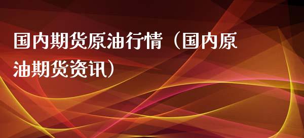 国内期货原油行情（国内原油期货资讯）_https://www.lansai.wang_期货资讯_第1张