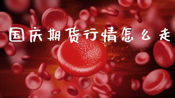 国庆期货行情怎么走_https://www.lansai.wang_期货行情_第1张