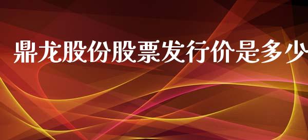 鼎龙股份股票发行价是多少_https://www.lansai.wang_期货行情_第1张