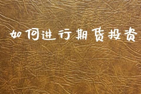 如何进行期货投资_https://www.lansai.wang_期货资讯_第1张