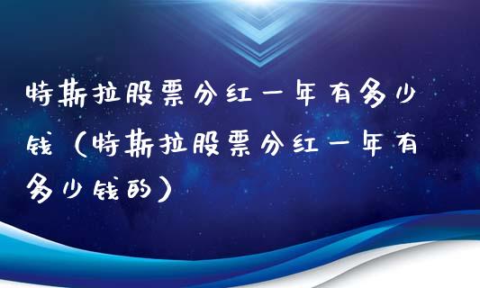 特斯拉股票分红一年有多少钱（特斯拉股票分红一年有多少钱的）_https://www.lansai.wang_股票知识_第1张
