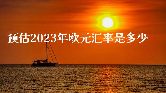 预估2023年欧元汇率是多少_https://www.lansai.wang_恒生指数_第1张
