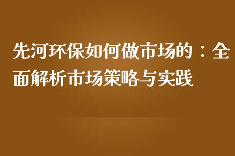 先河环保如何做市场的：全面解析市场策略与实践_https://www.lansai.wang_期货品种_第1张