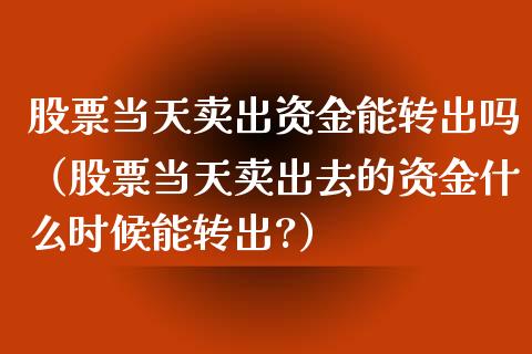 股票当天卖出资金能转出吗（股票当天卖出去的资金什么时候能转出?）_https://www.lansai.wang_股票问答_第1张