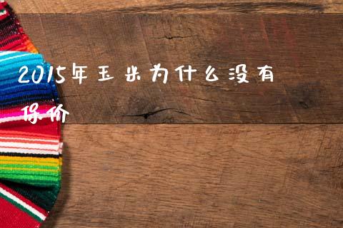 2015年玉米为什么没有保价_https://www.lansai.wang_期货行情_第1张