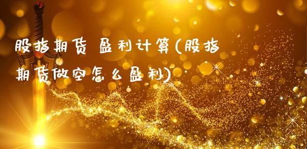 股指期货 盈利计算(股指期货做空怎么盈利)_https://www.lansai.wang_期货行情_第1张