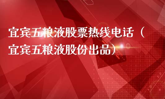 宜宾五粮液股票热线电话（宜宾五粮液股份出品）_https://www.lansai.wang_股票知识_第1张